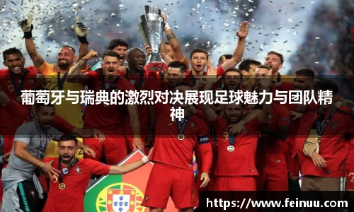葡萄牙与瑞典的激烈对决展现足球魅力与团队精神